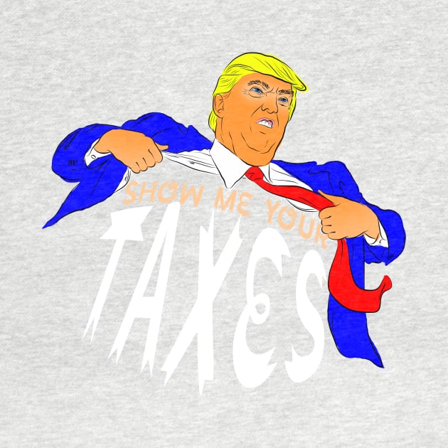 Show Me Your Taxes! by SIXDTEES